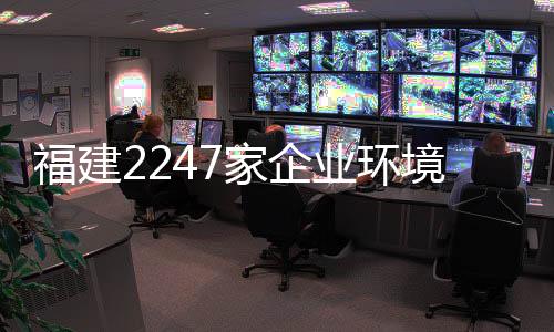 福建2247家企业环境信用评价结果 污染一处失信即四处碰壁