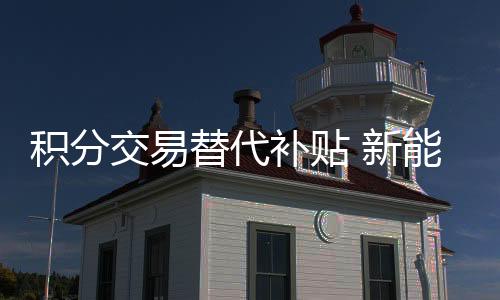 积分交易替代补贴 新能源汽车政策对车企将造成怎样影响？