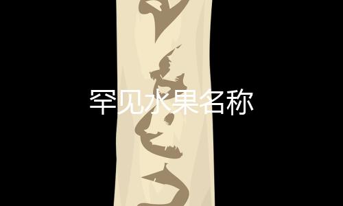 罕见水果名称
