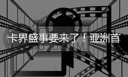 卡界盛事要来了！亚洲首届球星卡展12月澳门见