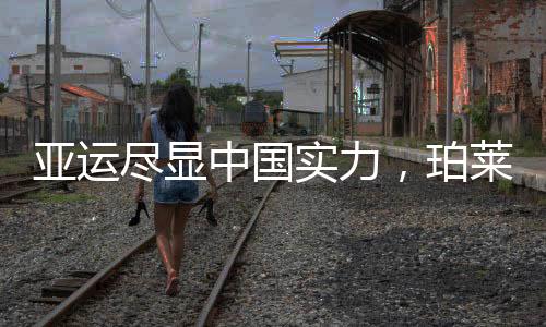 亚运尽显中国实力，珀莱雅品牌大使郑妮娜力女子七项全能夺冠