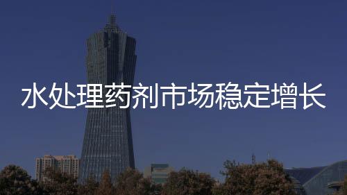 水处理药剂市场稳定增长 需求空间可观