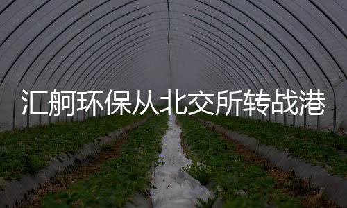 汇舸环保从北交所转战港交所：狂分红超8000万，客户依赖度越来越高