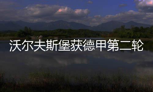 沃尔夫斯堡获德甲第二轮积分榜首 看球赛上虎牙!