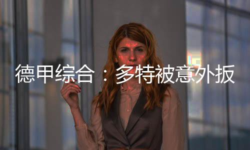 德甲综合：多特被意外扳平 “药厂”遭遇开门黑