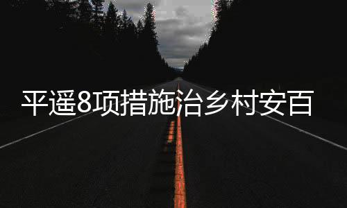 平遥8项措施治乡村安百姓