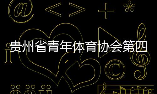 贵州省青年体育协会第四届会员代表大会成功召开