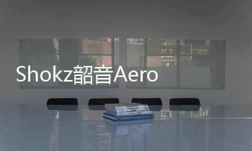 Shokz韶音Aeropex运动耳机：滑雪场上“听”冬奥