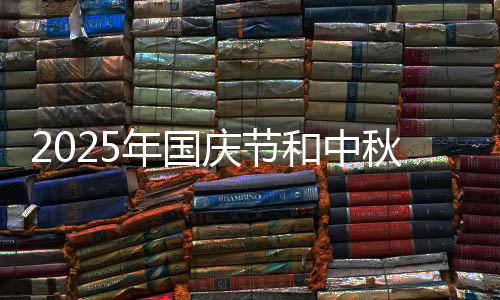 2025年国庆节和中秋节放几天假