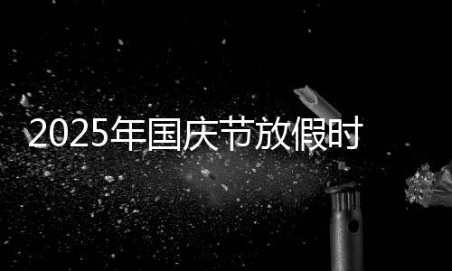 2025年国庆节放假时间表