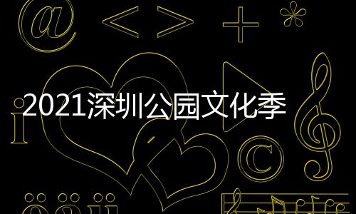 2021深圳公园文化季龙岗分会场启幕